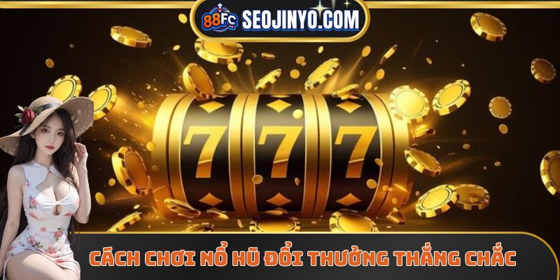 Cách chơi nổ hũ đổi thưởng thắng chắc